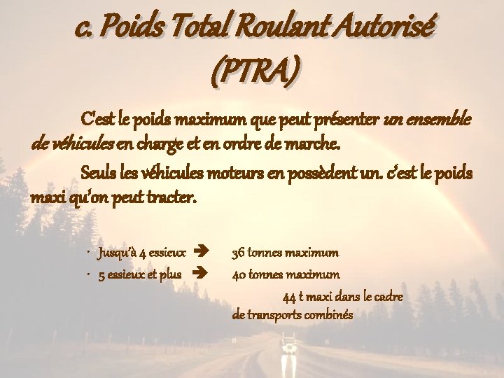 c. Poids Total Roulant Autorisé (PTRA) C'est le poids maximum que peut présenter un