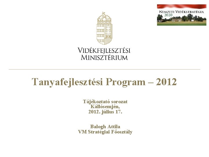 Tanyafejlesztési Program – 2012 Tájékoztató sorozat Kállósemjén, 2012. július 17. Balogh Attila VM Stratégiai