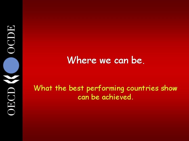 19 Where we can be. What the best performing countries show can be achieved. 19 Where we can be. What the best performing countries show can be achieved.