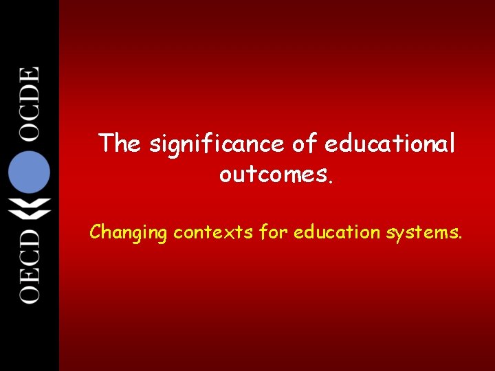 3 The significance of educational outcomes. Changing contexts for education systems. 3 The significance of educational outcomes. Changing contexts for education systems.