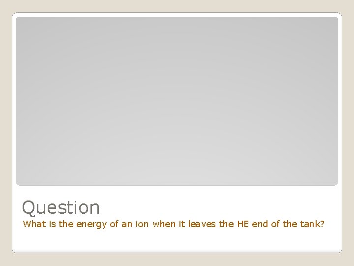 Question What is the energy of an ion when it leaves the HE end