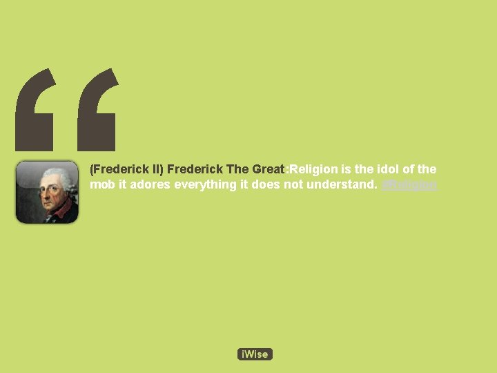 “ (Frederick II) Frederick The Great: Religion is the idol of the mob it