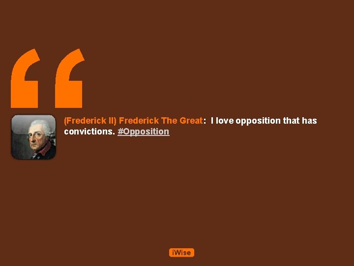 “ (Frederick II) Frederick The Great: I love opposition that has convictions. #Opposition 