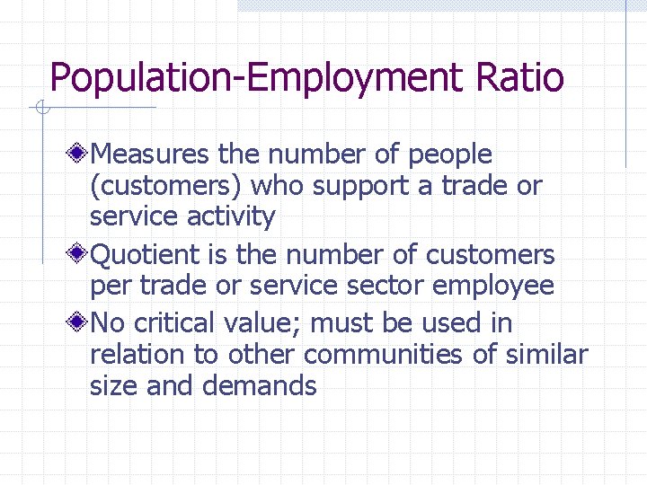 Population-Employment Ratio Measures the number of people (customers) who support a trade or service