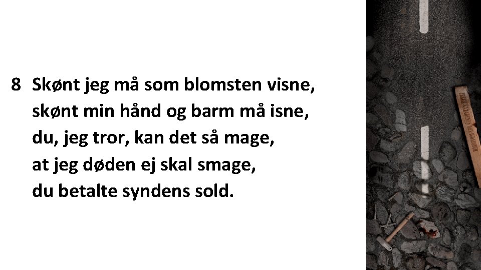 8 Skønt jeg må som blomsten visne, skønt min hånd og barm må isne,