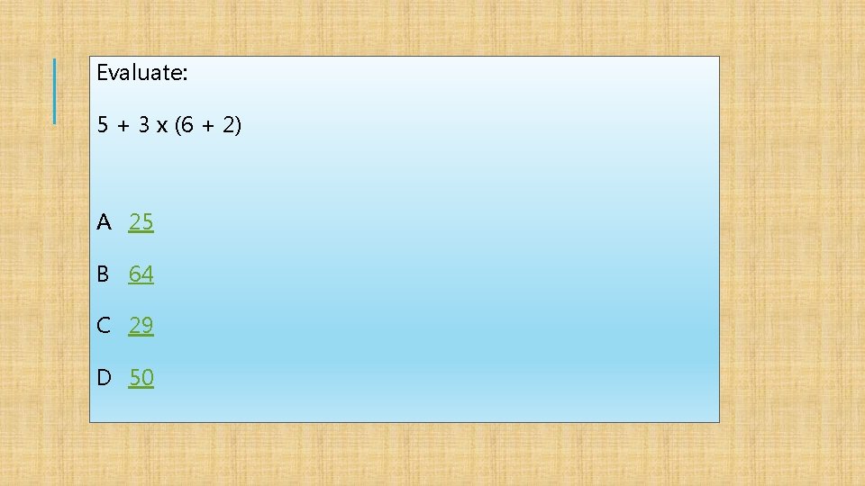 Evaluate: 5 + 3 x (6 + 2) A 25 B 64 C 29