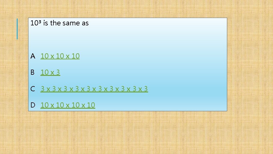 10³ is the same as A 10 x 10 B 10 x 3 C