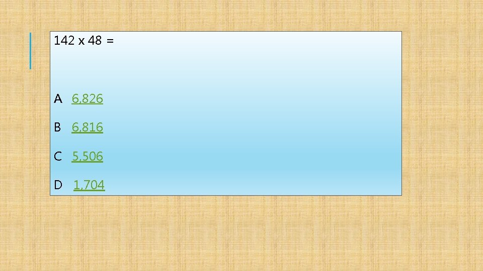 142 x 48 = A 6, 826 B 6, 816 C 5, 506 D