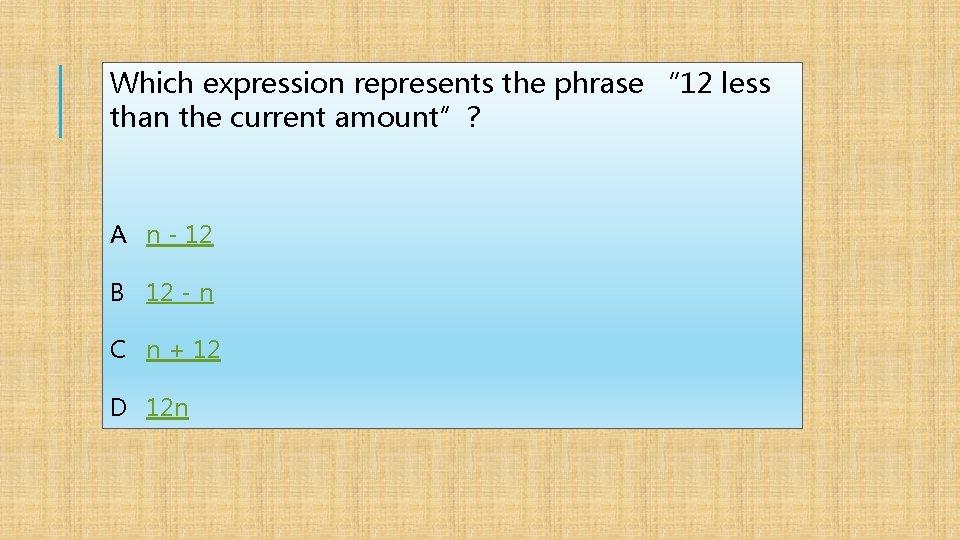 Which expression represents the phrase “ 12 less than the current amount”? A n