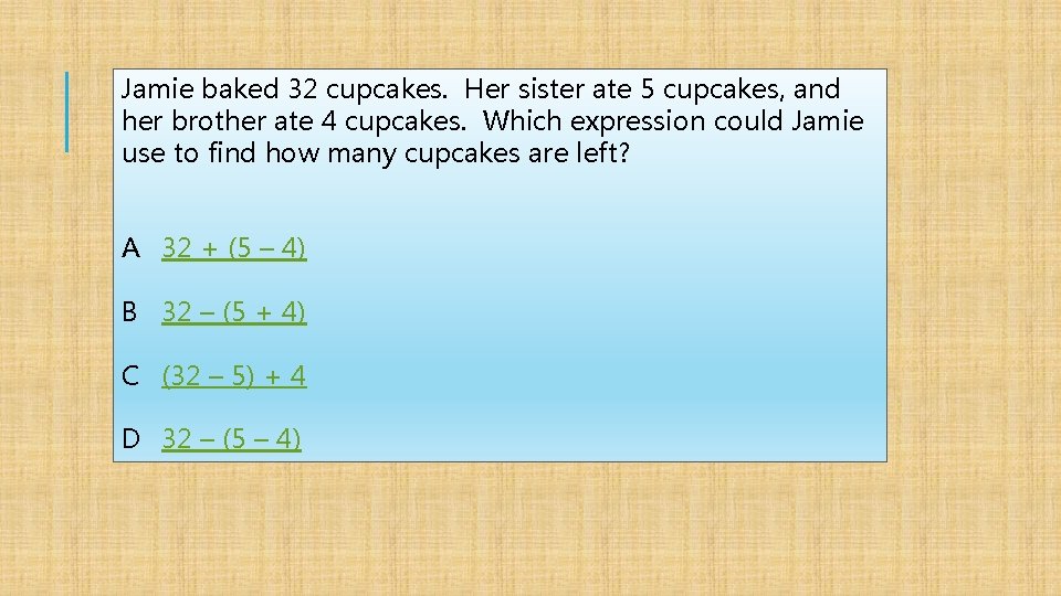 Jamie baked 32 cupcakes. Her sister ate 5 cupcakes, and her brother ate 4
