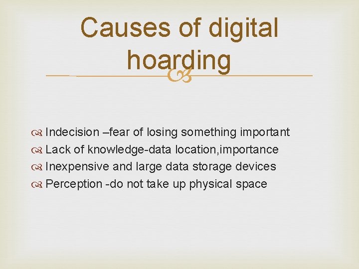 Causes of digital hoarding Indecision –fear of losing something important Lack of knowledge-data location,