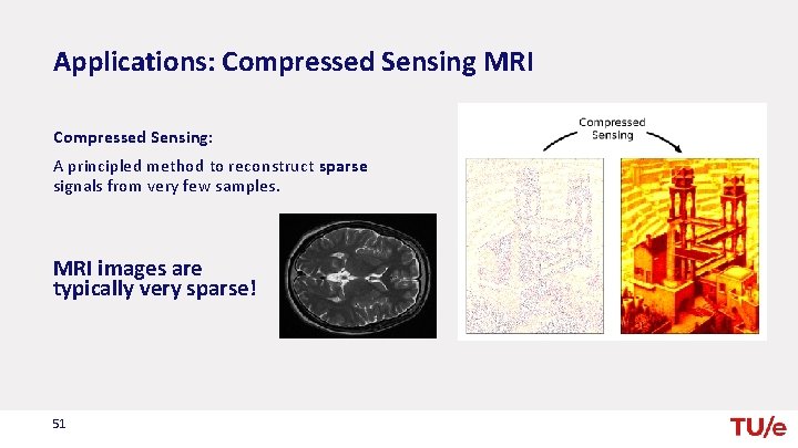 Applications: Compressed Sensing MRI Compressed Sensing: A principled method to reconstruct sparse signals from