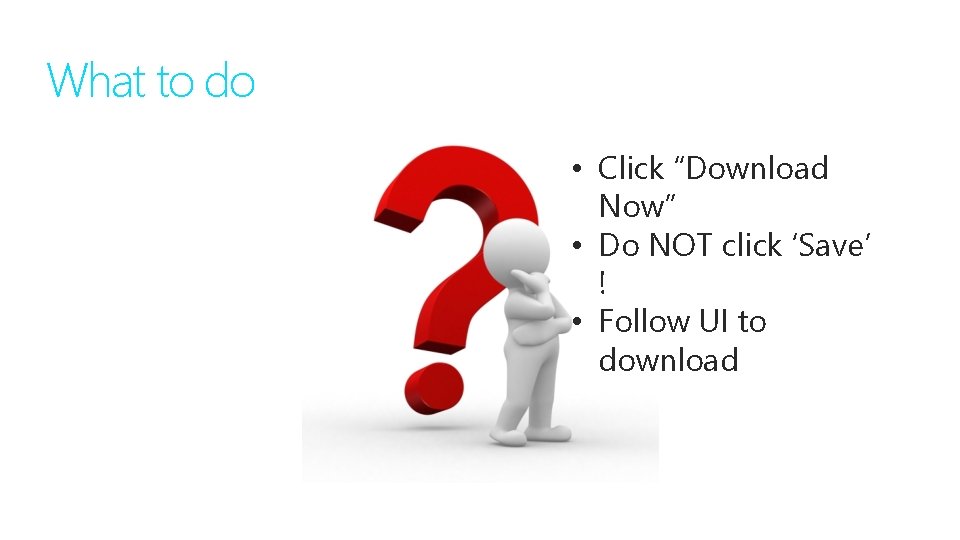 What to do • Click “Download Now” • Do NOT click ‘Save’ ! •