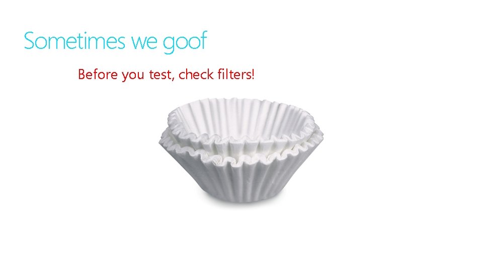 Sometimes we goof Before you test, check filters! 