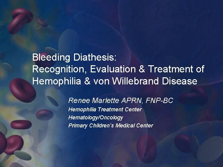 Bleeding Diathesis: Recognition, Evaluation & Treatment of Hemophilia & von Willebrand Disease Renee Marlette