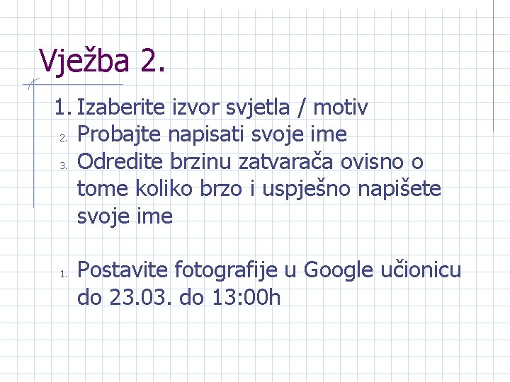 Vježba 2. 1. Izaberite izvor svjetla / motiv 2. Probajte napisati svoje ime 3.