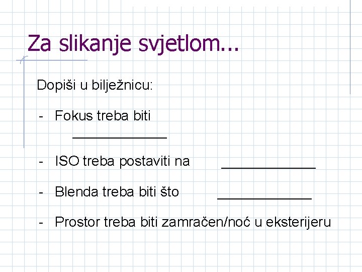 Za slikanje svjetlom. . . Dopiši u bilježnicu: - Fokus treba biti ______ -