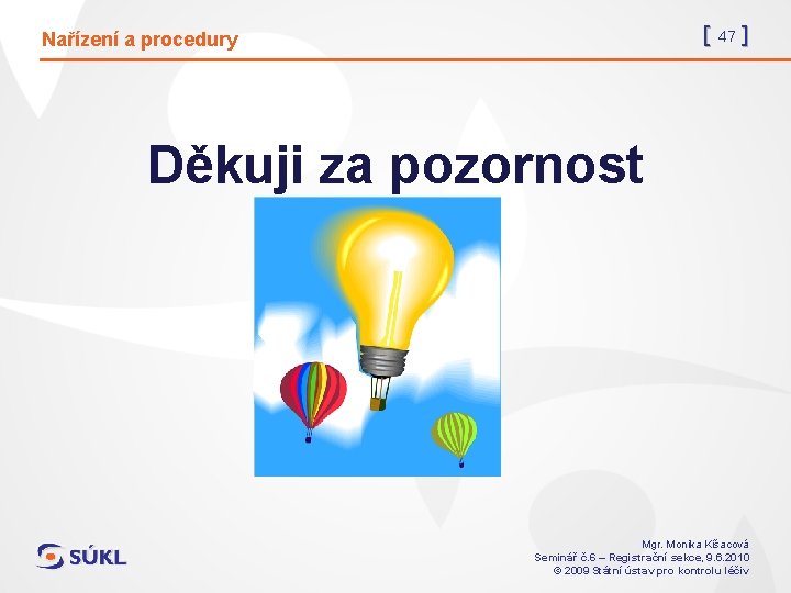 [ 47 ] Nařízení a procedury Děkuji za pozornost Mgr. Monika Kišacová Seminář č.