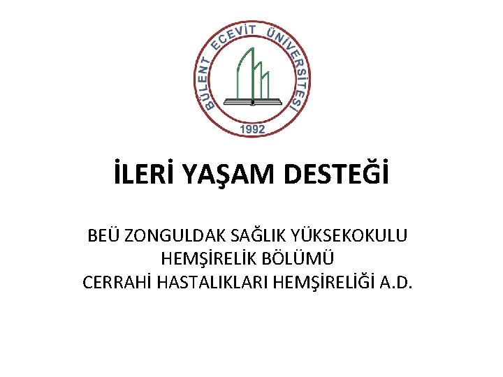 İLERİ YAŞAM DESTEĞİ BEÜ ZONGULDAK SAĞLIK YÜKSEKOKULU HEMŞİRELİK BÖLÜMÜ CERRAHİ HASTALIKLARI HEMŞİRELİĞİ A. D.