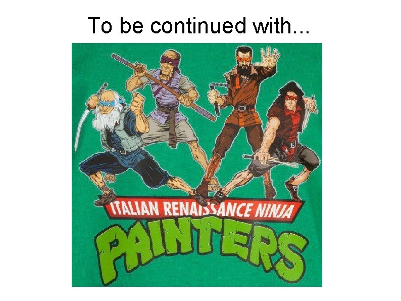 To be continued with. . . 