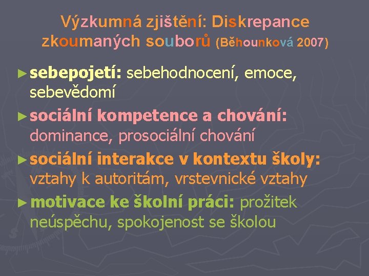 Výzkumná zjištění: Diskrepance zkoumaných souborů (Běhounková 2007) ► sebepojetí: sebehodnocení, emoce, sebevědomí ► sociální