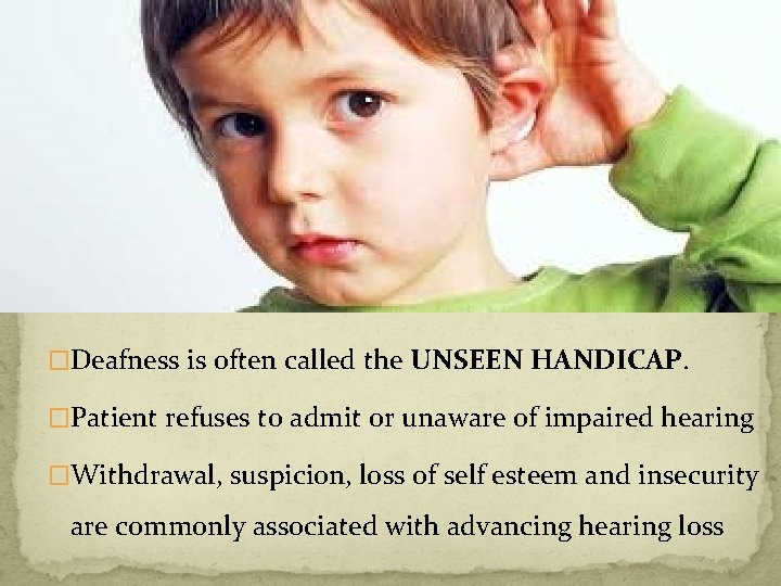 �Deafness is often called the UNSEEN HANDICAP. �Patient refuses to admit or unaware of