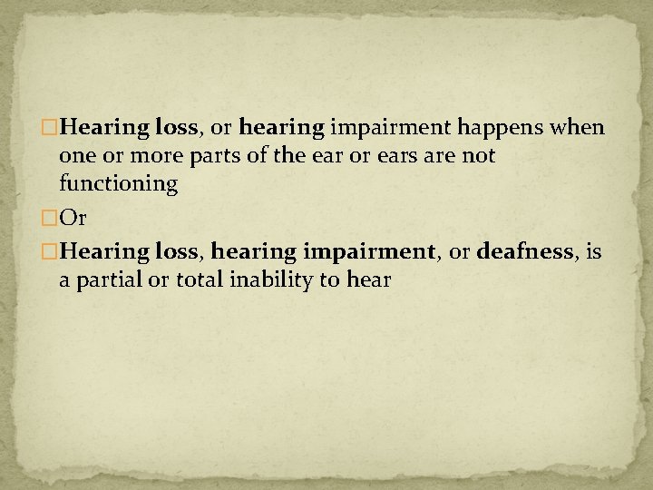 �Hearing loss, or hearing impairment happens when one or more parts of the ear