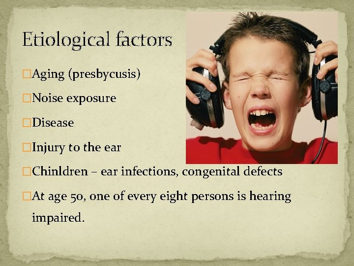 Etiological factors �Aging (presbycusis) �N 0 ise exposure �Disease �Injury to the ear �Chinldren