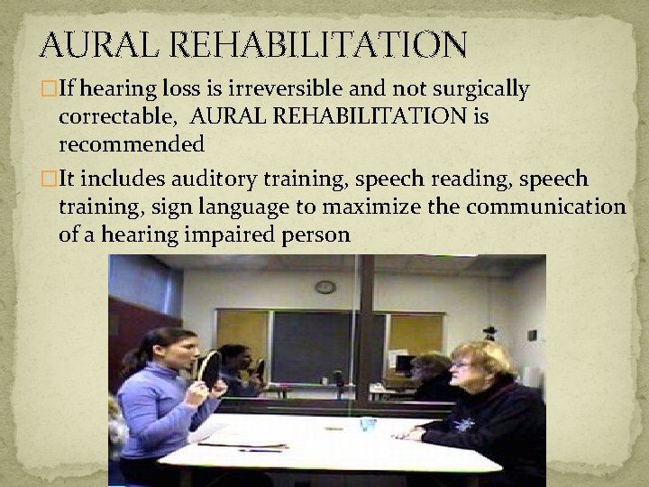 AURAL REHABILITATION �If hearing loss is irreversible and not surgically correctable, AURAL REHABILITATION is