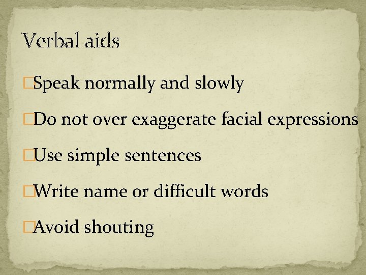 Verbal aids �Speak normally and slowly �Do not over exaggerate facial expressions �Use simple
