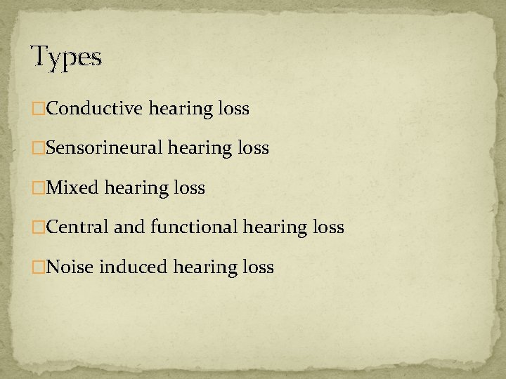 Types �Conductive hearing loss �Sensorineural hearing loss �Mixed hearing loss �Central and functional hearing