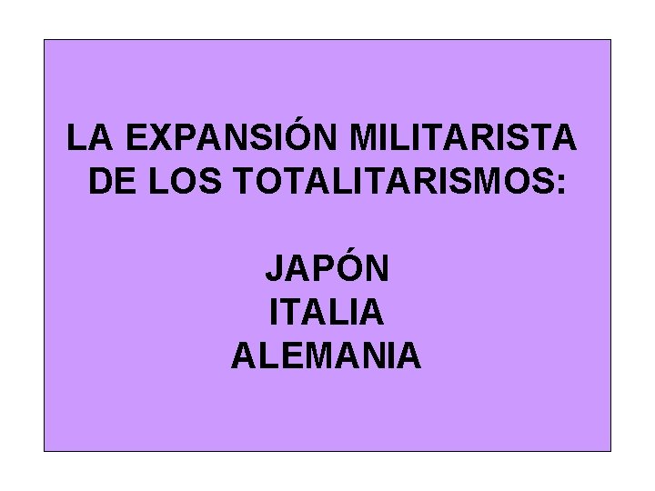 LA EXPANSIÓN MILITARISTA DE LOS TOTALITARISMOS: JAPÓN ITALIA ALEMANIA 