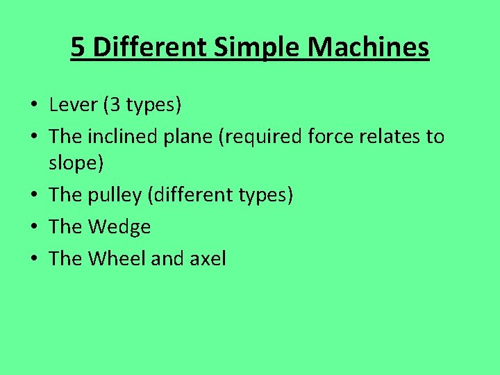 5 Different Simple Machines • Lever (3 types) • The inclined plane (required force