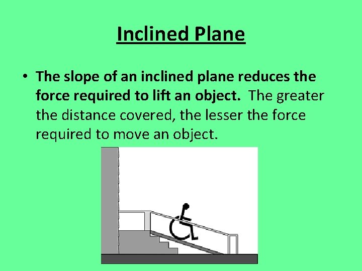 Inclined Plane • The slope of an inclined plane reduces the force required to
