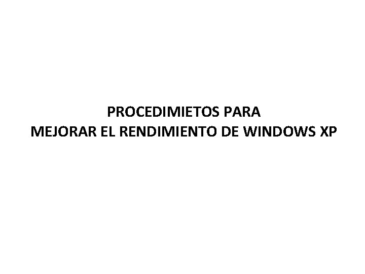 PROCEDIMIETOS PARA MEJORAR EL RENDIMIENTO DE WINDOWS XP 