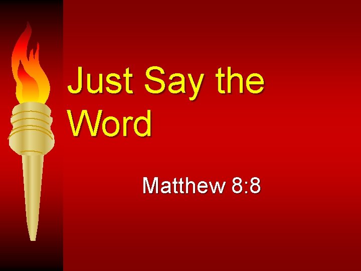 Just Say the Word Matthew 8: 8 