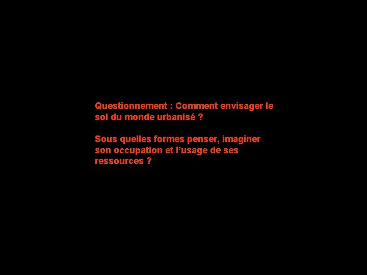 Questionnement : Comment envisager le sol du monde urbanisé ? Sous quelles formes penser,