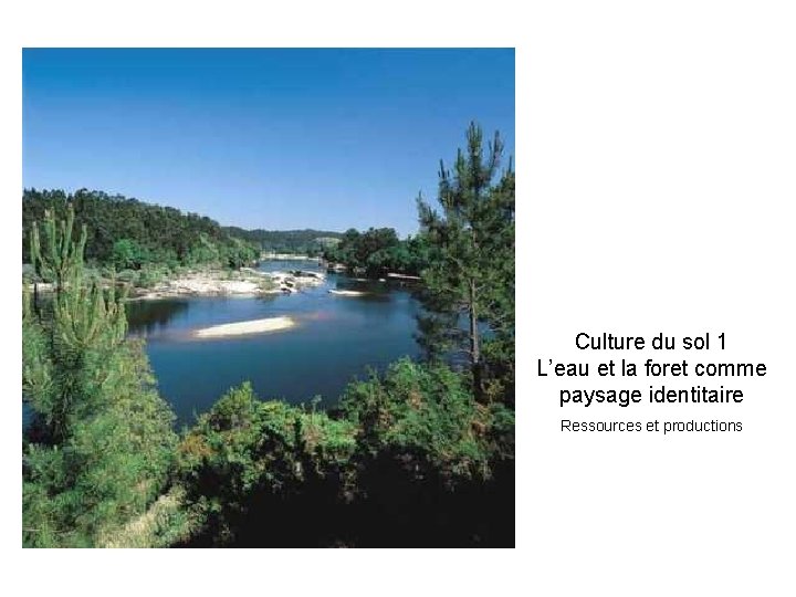 Culture du sol 1 L’eau et la foret comme paysage identitaire Ressources et productions