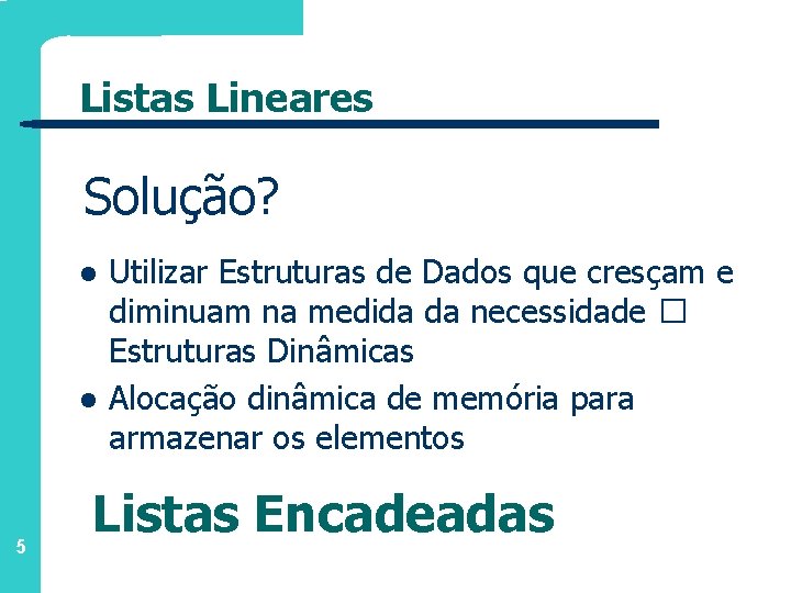 Listas Lineares Solução? l l 5 Utilizar Estruturas de Dados que cresçam e diminuam