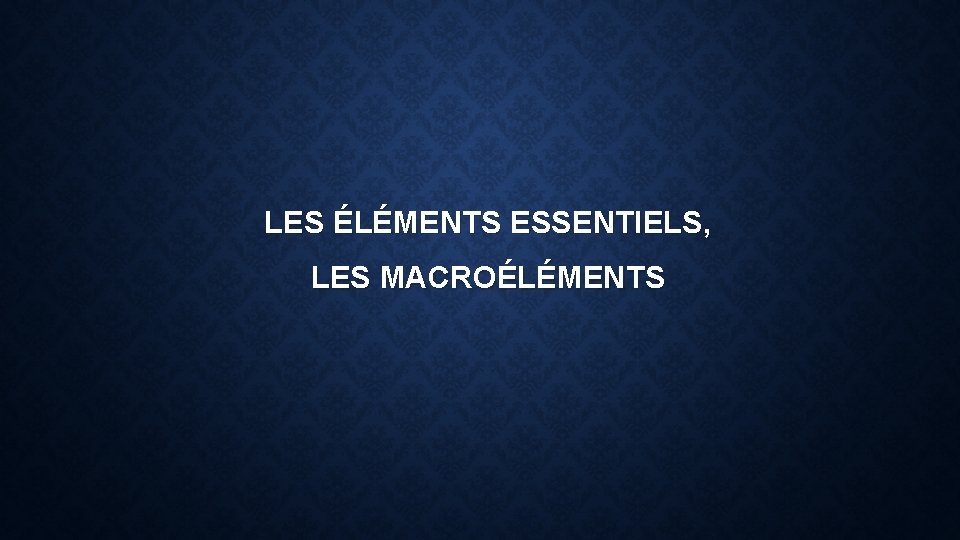 LES ÉLÉMENTS ESSENTIELS, LES MACROÉLÉMENTS 