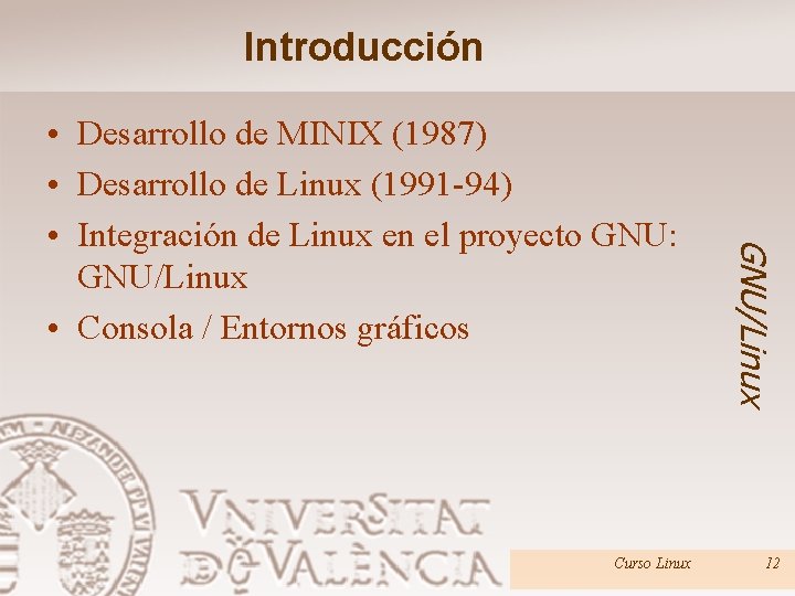 Introducción Curso Linux GNU/Linux • Desarrollo de MINIX (1987) • Desarrollo de Linux (1991