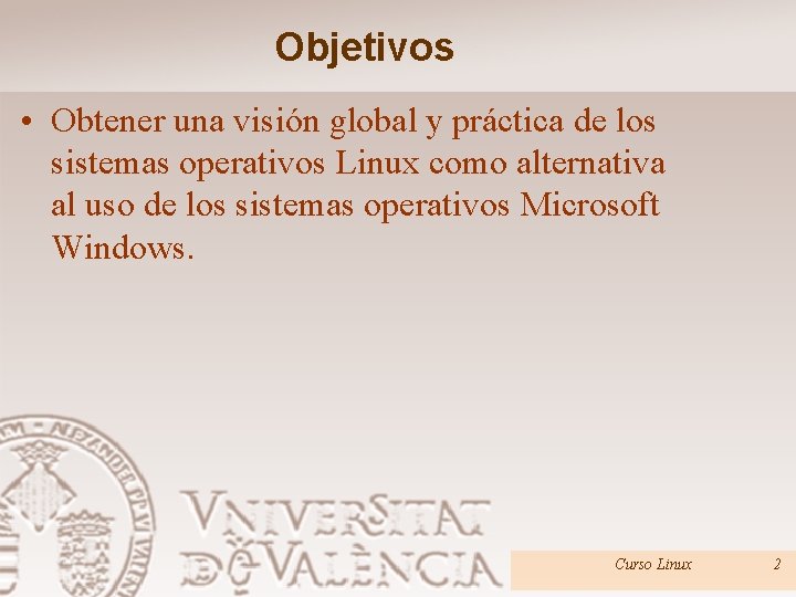 Objetivos • Obtener una visión global y práctica de los sistemas operativos Linux como