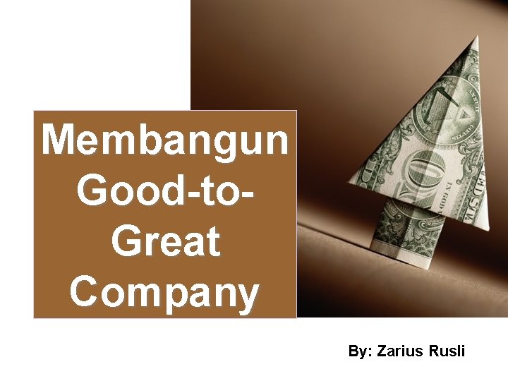 Membangun Good-to. Great Company By: Zarius Rusli 