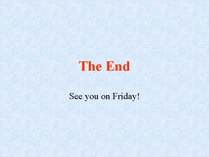 The End See you on Friday! 