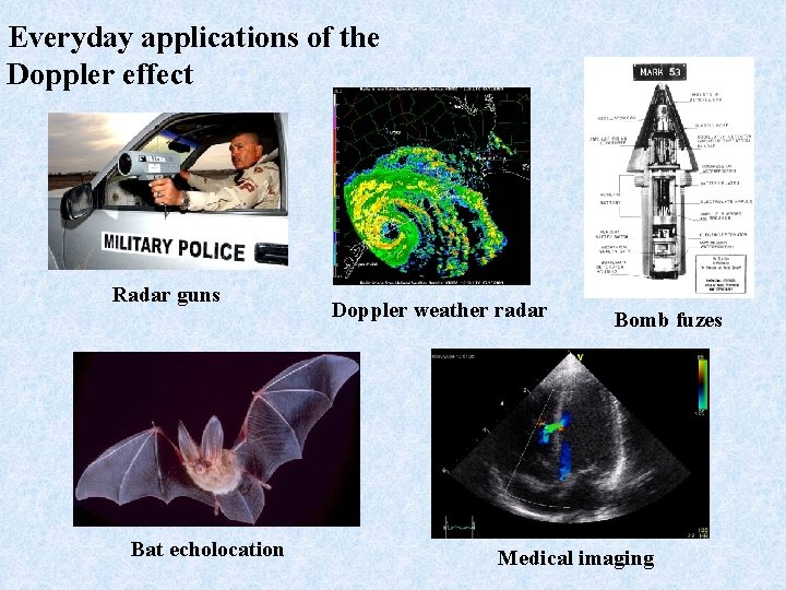 Everyday applications of the Doppler effect Radar guns Bat echolocation Doppler weather radar Bomb