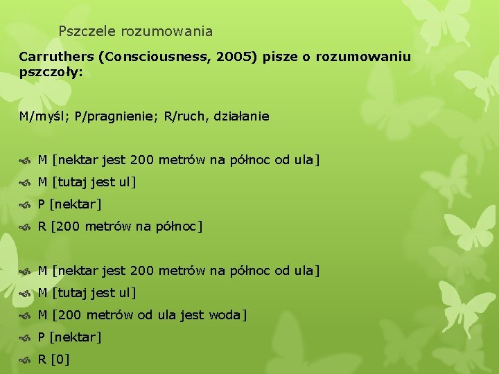 Pszczele rozumowania Carruthers (Consciousness, 2005) pisze o rozumowaniu pszczoły: M/myśl; P/pragnienie; R/ruch, działanie M