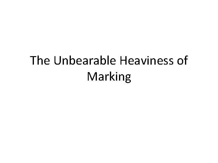 The Unbearable Heaviness of Marking 