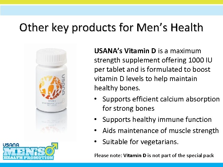 Other key products for Men’s Health USANA’s Vitamin D is a maximum strength supplement