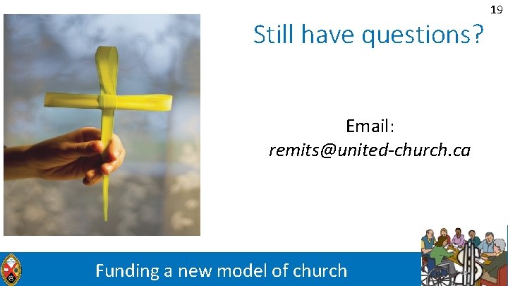 Still have questions? Email: remits@united-church. ca Funding a new model of church 19 19