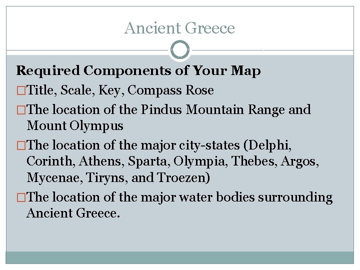 Ancient Greece Required Components of Your Map �Title, Scale, Key, Compass Rose �The location